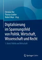 Digitalisierung Im Spannungsfeld Von Politik, Wirtschaft, Wissenschaft Und Recht: 1. Band: B.: Politik Und Wirtschaft - Digitalisierung Im Spannungsfeld Von Politik, Wirtschaft, Wissenschaft Und Recht: 1. Band: Politik Und Wirtschaft