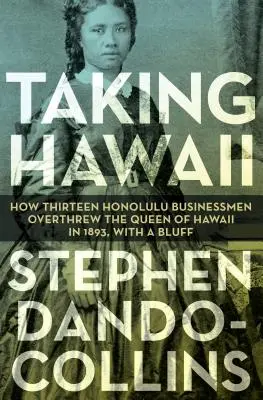 Dobývání Havaje: Jak třináct honolulských podnikatelů svrhlo v roce 1893 havajskou královnu pomocí blafování - Taking Hawaii: How Thirteen Honolulu Businessmen Overthrew the Queen of Hawaii in 1893, with a Bluff