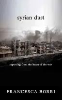 Syrský prach: Sýrský prach: reportáže z centra války - Syrian Dust: Reporting from the Heart of the War