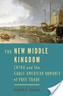 Nová říše středu: Čína a raný americký román o volném obchodu - The New Middle Kingdom: China and the Early American Romance of Free Trade