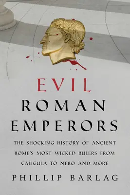 Zlí římští císaři: Šokující historie nejzločinnějších vládců starověkého Říma od Caliguly po Nerona a další - Evil Roman Emperors: The Shocking History of Ancient Rome's Most Wicked Rulers from Caligula to Nero and More