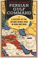 Velení v Perském zálivu: Historie druhé světové války v Íránu a Iráku - Persian Gulf Command: A History of the Second World War in Iran and Iraq
