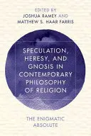 Spekulace, hereze a gnóze v současné filozofii náboženství: Enigmatické absolutno - Speculation, Heresy, and Gnosis in Contemporary Philosophy of Religion: The Enigmatic Absolute