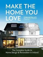 Vytvořte si domov, který máte rádi: Kompletní průvodce návrhem, rekonstrukcí a přístavbou domu v Irsku - Make the Home You Love: The Complete Guide to Home Design, Renovation and Extensions in Ireland