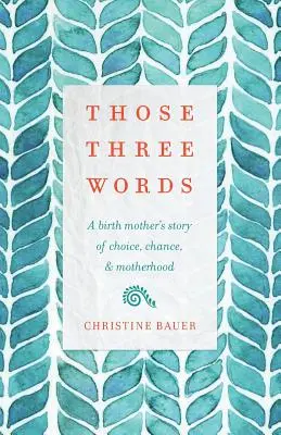 Ta tři slova: Tři slova: Příběh rodičky o volbě, náhodě a mateřství - Those Three Words: A Birth Mother's Story of Choice, Chance, and Motherhood
