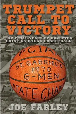 Trubačské volání k vítězství: Gabriel's Basketball: The Final Years of Hazelton Saint Gabriel's Basketball (Poslední roky basketbalu v Hazeltonu) - Trumpet Call to Victory: The Final Years of Hazelton Saint Gabriel's Basketball