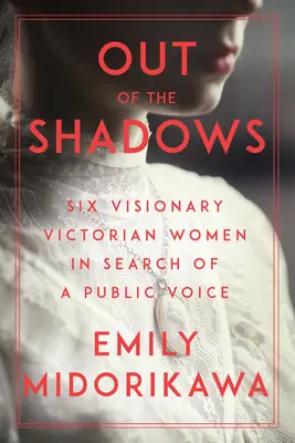 Ze stínů: Šest vizionářských viktoriánských žen hledalo veřejný hlas - Out of the Shadows: Six Visionary Victorian Women in Search of a Public Voice