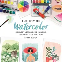 Radost z akvarelu: 40 veselých lekcí, jak malovat svět kolem sebe - The Joy of Watercolor: 40 Happy Lessons for Painting the World Around You