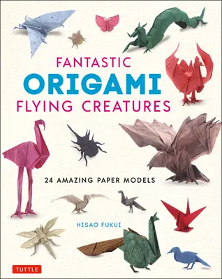 Fantastická létající stvoření z origami: Fantaskní origami modely: 24 úžasných papírových modelů - Fantastic Origami Flying Creatures: 24 Amazing Paper Models