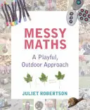 Messy Maths (Nepořádná matematika): Hravý přístup k matematice v přírodě pro děti v raném věku (A Playful, Outdoor Approach for Early Years) - Messy Maths: A Playful, Outdoor Approach for Early Years