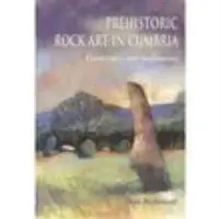 Prehistorické skalní umění v Cumbrii: Krajiny a památky - Prehistoric Rock Art in Cumbria: Landscapes and Monuments