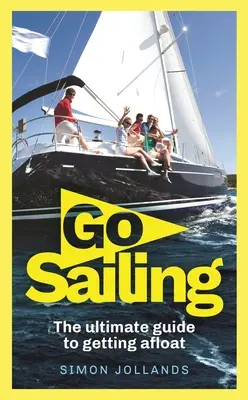 Vydejte se na plavbu: Kompletní průvodce pro začátečníky, jak se dostat na moře: Příručka o plachtění. - Go Sailing: The Complete Beginner's Guide to Getting Afloat