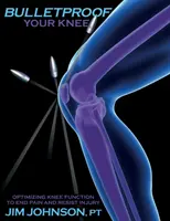 Neprůstřelné koleno: Optimalizujte funkci kolene, abyste skoncovali s bolestí a odolali zraněním. - Bulletproof Your Knee: Optimizing Knee Function to End Pain and Resist Injury