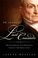 Poslední křížová výprava pana Adamse: John Quincy Adams: Poslední cesta: Neobyčejný postprezidentský život Johna Quincyho Adamse v Kongresu - Mr. Adams's Last Crusade: John Quincy Adams's Extraordinary Post-Presidential Life in Congress