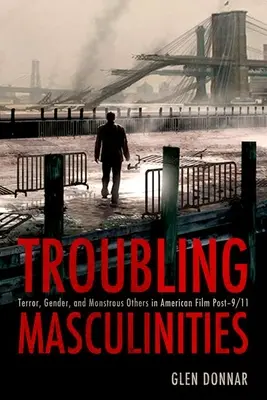 Troubling Masculinities: Teror, gender a zrůdní jiní v americkém filmu po 11. září 2001. - Troubling Masculinities: Terror, Gender, and Monstrous Others in American Film Post-9/11