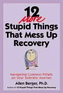 12 dalších hloupostí, které kazí zotavení: Jak se vypořádat s běžnými nástrahami na cestě za střízlivostí? - 12 More Stupid Things That Mess Up Recovery: Navigating Common Pitfalls on Your Sobriety Journey