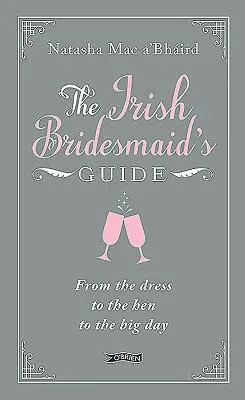 Průvodce irskou družičkou: Od šatů přes slepičku až po velký den - The Irish Bridesmaid's Guide: From the Dress to the Hen to the Big Day