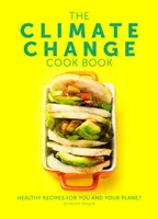 Kuchařka o klimatických změnách - Zdravé recepty pro vás a vaši planetu - Climate Change Cook Book - Healthy Recipes For You and Your Planet