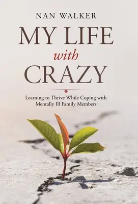 Můj život s bláznem: Naučit se prosperovat, když se vyrovnáváte s duševně nemocnými členy rodiny. - My Life with Crazy: Learning to Thrive While Coping with Mentally Ill Family Members