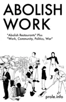 Zrušit práci: Zrušit restaurace plus práce, komunita, politika, válka - Abolish Work: Abolish Restaurants Plus Work, Community, Politics, War