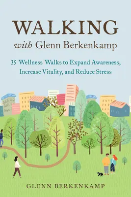 Chůze s Glennem Berkenkampem: 35 wellness procházek k rozšíření vědomí, zvýšení vitality a snížení stresu (Walking with Glenn Berkenkamp: 35 Wellness Walks to Expand Awareness, Increase Vitality, and Reduce Stress) - Walking with Glenn Berkenkamp: 35 Wellness Walks to Expand Awareness, Increase Vitality, and Reduce Stress