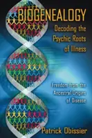 Biogenealogie: Dekódování psychických kořenů nemoci: Osvobození od rodových kořenů nemocí - Biogenealogy: Decoding the Psychic Roots of Illness: Freedom from the Ancestral Origins of Disease