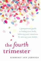 Čtvrtý trimestr: Průvodce po porodu, jak uzdravit své tělo, vyrovnat emoce a obnovit vitalitu - The Fourth Trimester: A Postpartum Guide to Healing Your Body, Balancing Your Emotions, and Restoring Your Vitality