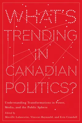 Co frčí v kanadské politice? Pochopení proměn moci, médií a veřejné sféry - What's Trending in Canadian Politics?: Understanding Transformations in Power, Media, and the Public Sphere