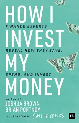 Jak investuji své peníze: Jak šetří, utrácejí a investují své peníze: Finanční experti odhalují, jak šetří, utrácejí a investují. - How I Invest My Money: Finance Experts Reveal How They Save, Spend, and Invest