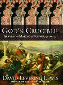 Boží tyglík: Islám a utváření Evropy v letech 570-1215 - God's Crucible: Islam and the Making of Europe, 570-1215