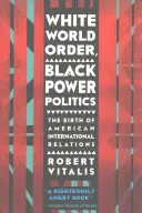 White World Order, Black Power Politics (Bílý světový řád, politika černé moci): Zrod amerických mezinárodních vztahů - White World Order, Black Power Politics: The Birth of American International Relations