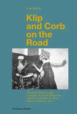 Klip a Corb na cestách: Klipstein a Le Corbusier na své cestě na východ: Dvojí deník a odkaz Augusta Klipsteina a Le Corbusiera, 1911 - Klip and Corb on the Road: The Dual Diaries and Legacies of August Klipstein and Le Corbusier on Their Eastern Journey, 1911