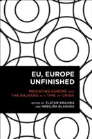 EU, Evropa nedokončená: Zprostředkování Evropy a Balkánu v době krize - EU, Europe Unfinished: Mediating Europe and the Balkans in a Time of Crisis