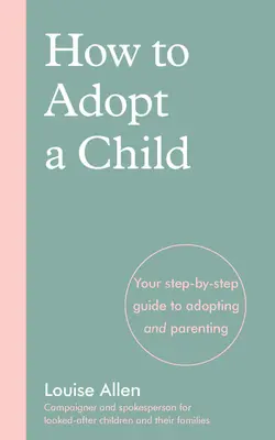 Jak adoptovat dítě: Jak adoptovat dítě: Průvodce krok za krokem adopcí a rodičovstvím - How to Adopt a Child: Your Step-By-Step Guide to Adopting and Parenting