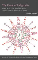 The Fabric of Indigeneity: The Fabric of Indigeneity: Ainu Identity, Gender, and Settler Colonialism in Japan: Ainu Identity, Gender, and Settler Colonialism in Japan. - The Fabric of Indigeneity: Ainu Identity, Gender, and Settler Colonialism in Japan