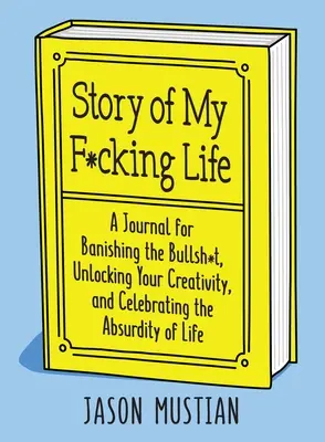 Story of My F*cking Life: Deník, jak se zbavit blbostí, uvolnit svou kreativitu a oslavit absurditu života. - Story of My F*cking Life: A Journal for Banishing the Bullsh*t, Unlocking Your Creativity, and Celebrating the Absurdity of Life