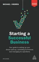 Začínáme úspěšně podnikat: Průvodce založením vysněného startupu, kontrolou jeho financí a řízením jeho provozu - Starting a Successful Business: Your Guide to Setting Up Your Dream Start-Up, Controlling Its Finances and Managing Its Operations
