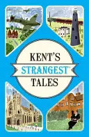 Nejpodivnější příběhy Kentu - Neobyčejné, ale pravdivé příběhy z velmi kuriózního hrabství - Kent's Strangest Tales - Extraordinary but true stories from a very curious county