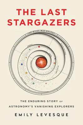 Poslední hvězdáři: Poslední světoví objevitelé: Trvalý příběh mizejících objevitelů astronomie - The Enduring Story of Astronomy's Vanishing Explorers - The Last Stargazers: The Enduring Story of Astronomy's Vanishing Explorers