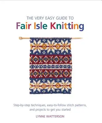 The Very Easy Guide to Fair Isle Knitting: The Very Easy Guide to Fair Isle Knitting: Snadno použitelné vzory a projekty, které vám pomohou začít s pletením: krok za krokem. - The Very Easy Guide to Fair Isle Knitting: Step-By-Step Techniques, Easy-To-Follow Stitch Patterns, and Projects to Get You Started