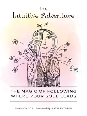 Intuitivní dobrodružství: Kouzlo následování toho, kam vás vede vaše duše - The Intuitive Adventure: The Magic of Following Where Your Soul Leads