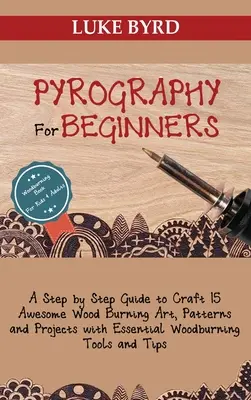 Pyrografie pro začátečníky: Vypalování dřeva: průvodce krok za krokem, jak si vyrobit 15 úžasných uměleckých děl, vzorů a projektů se základními nástroji pro vypalování dřeva. - Pyrography for Beginners: A Step by Step Guide to Craft 15 Awesome Wood Burning Art, Patterns and Projects with Essential Woodburning Tools and