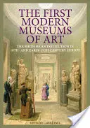 První moderní muzea umění: Zrod instituce v Evropě 18. a počátku 19. století. - The First Modern Museums of Art: The Birth of an Institution in 18th- And Early- 19th-Century Europe