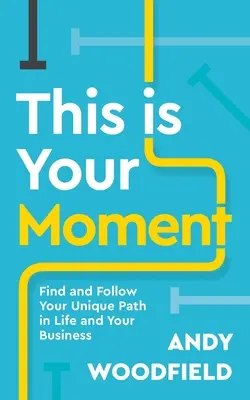 This Is Your Moment (Tohle je vaše chvíle): Najděte a následujte svou jedinečnou cestu v životě a podnikání - This Is Your Moment: Find and Follow Your Unique Path in Life and Your Business
