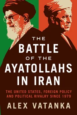 Bitva ajatolláhů v Íránu: Spojené státy, zahraniční politika a politické soupeření od roku 1979 - The Battle of the Ayatollahs in Iran: The United States, Foreign Policy, and Political Rivalry Since 1979