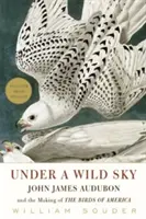 Pod divokým nebem: John James Audubon a tvorba ptáků Ameriky: pod širým nebem - Under a Wild Sky: John James Audubon and the Making of the Birds of America