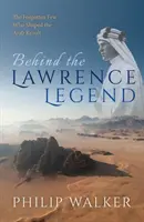 Za Lawrencovou legendou: Zapomenutá hrstka, která ovlivnila arabskou vzpouru. - Behind the Lawrence Legend: The Forgotten Few Who Shaped the Arab Revolt