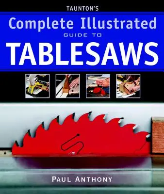 Tauntonův kompletní ilustrovaný průvodce tabulovými pilami - Taunton's Complete Illustrated Guide to Tablesaws