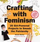 Crafting with Feminism: 25 Girl-Powered Projects to Smash the Patriarchy (Řemeslo s feminismem: 25 dívčích projektů k rozbití patriarchátu) - Crafting with Feminism: 25 Girl-Powered Projects to Smash the Patriarchy