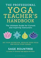 Příručka profesionálního učitele jógy - dokonalý průvodce pro stávající i začínající instruktory - Professional Yoga Teacher's Handbook - The Ultimate Guide for Current and Aspiring Instructors